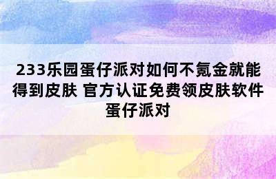 233乐园蛋仔派对如何不氪金就能得到皮肤 官方认证免费领皮肤软件蛋仔派对